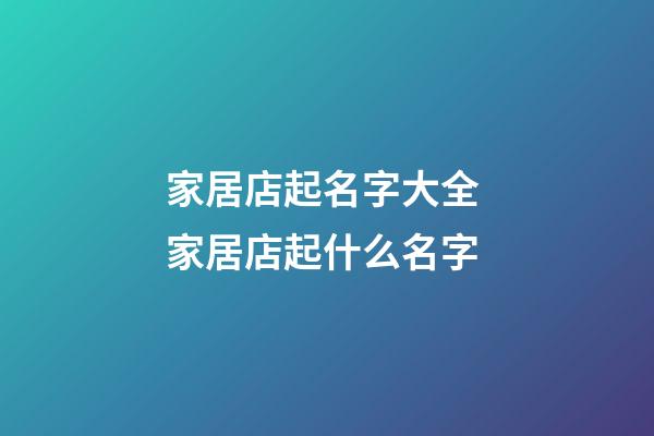 家居店起名字大全 家居店起什么名字-第1張-店鋪起名-玄機派